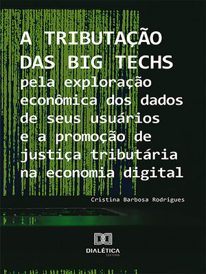 cover image of A tributação das Big Techs pela exploração econômica dos dados de seus usuários e a promoção de justiça tributária na economia digital